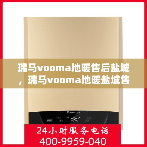 瑞马vooma地暖售后盐城，瑞马vooma地暖盐城售后服务详解