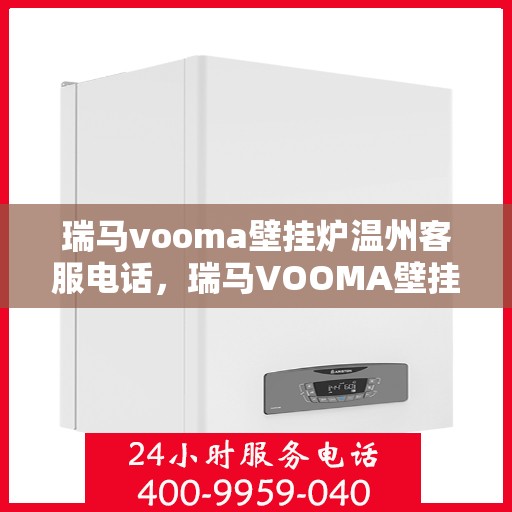 瑞马vooma壁挂炉温州客服电话，瑞马VOOMA壁挂炉温州客服热线及售后服务支持