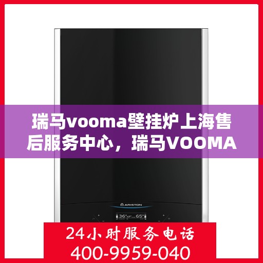 瑞马vooma壁挂炉上海售后服务中心，瑞马VOOMA壁挂炉上海售后服务中心，专业维修，贴心服务