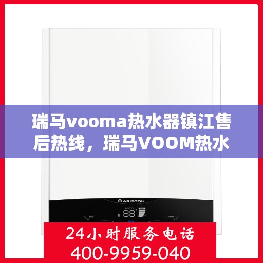 瑞马vooma热水器镇江售后热线，瑞马VOOM热水器镇江售后热线，专业维修，贴心服务！