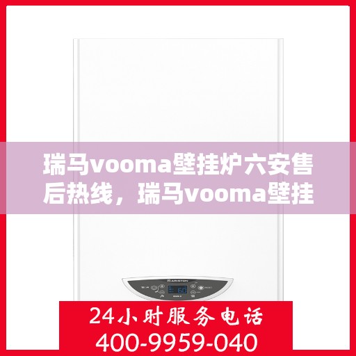 瑞马vooma壁挂炉六安售后热线，瑞马vooma壁挂炉六安售后热线，专业维修服务，让您温暖无忧