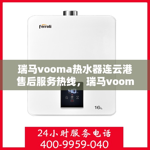 瑞马vooma热水器连云港售后服务热线，瑞马vooma热水器连云港售后服务热线，专业团队，贴心服务