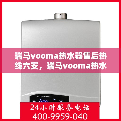 瑞马vooma热水器售后热线六安，瑞马vooma热水器六安售后热线及服务一览