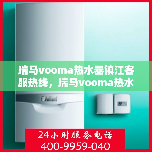 瑞马vooma热水器镇江客服热线，瑞马vooma热水器镇江客服热线，专业团队为您提供贴心服务