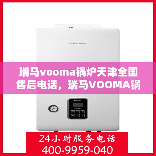 瑞马vooma锅炉天津全国售后电话，瑞马VOOMA锅炉天津售后服务热线及全国售后支持点介绍