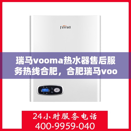瑞马vooma热水器售后服务热线合肥，合肥瑞马vooma热水器售后服务热线及支持详情
