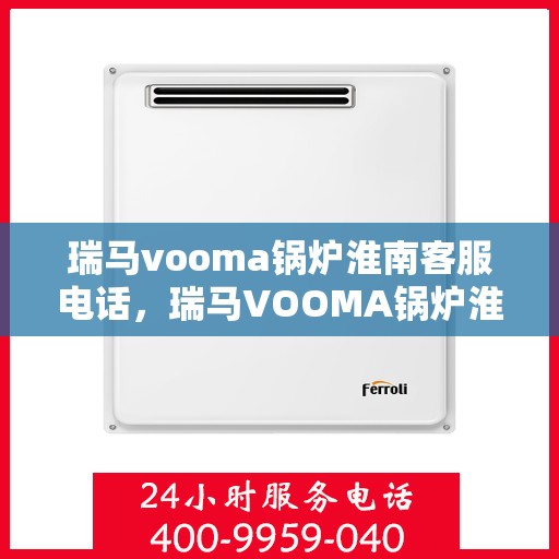 瑞马vooma锅炉淮南客服电话，瑞马VOOMA锅炉淮南客服热线及售后服务支持