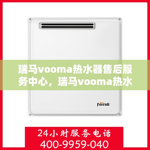 瑞马vooma热水器售后服务中心，瑞马vooma热水器售后服务中心，专业维修与贴心服务