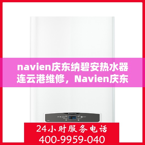 navien庆东纳碧安热水器连云港维修，Navien庆东纳碧安热水器连云港专业维修服务