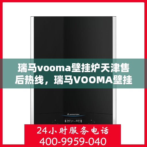 瑞马vooma壁挂炉天津售后热线，瑞马VOOMA壁挂炉天津售后热线，专业服务，贴心支持