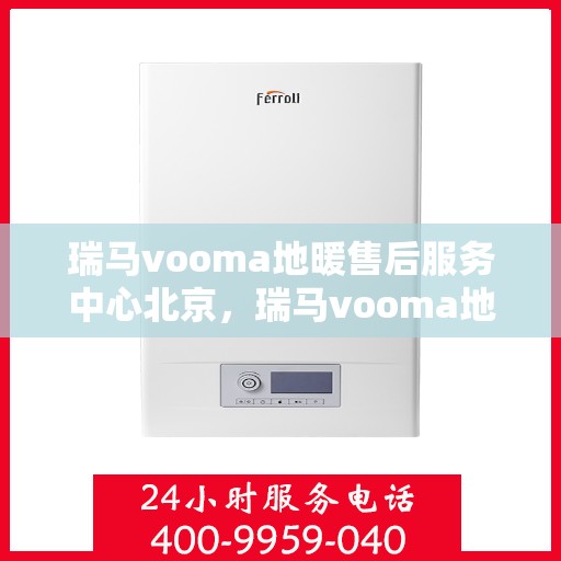 瑞马vooma地暖售后服务中心北京，瑞马vooma地暖北京售后服务中心，专业团队，温暖您的生活