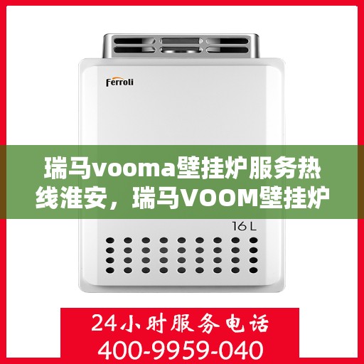 瑞马vooma壁挂炉服务热线淮安，瑞马VOOM壁挂炉淮安服务热线，专业团队，温暖您的生活