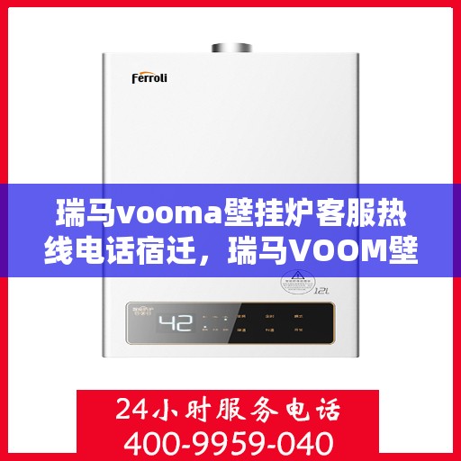 瑞马vooma壁挂炉客服热线电话宿迁，瑞马VOOM壁挂炉客服热线电话在宿迁，专业支持与解决方案的温暖连线
