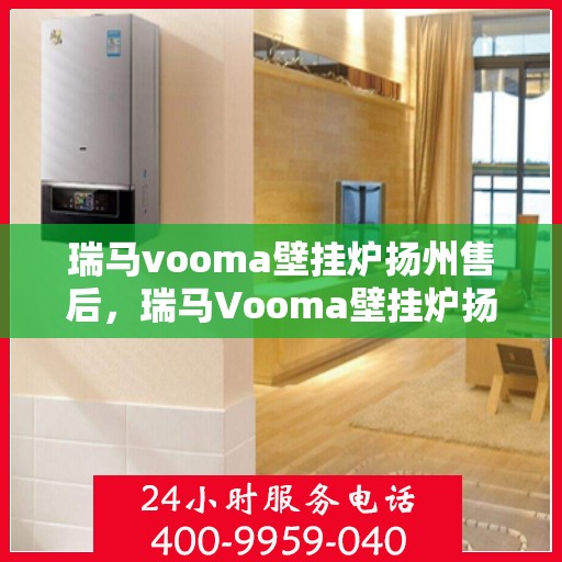 瑞马vooma壁挂炉扬州售后，瑞马Vooma壁挂炉扬州售后服务详解