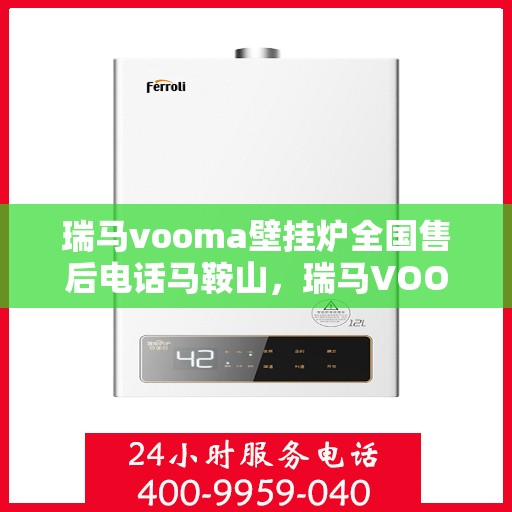 瑞马vooma壁挂炉全国售后电话马鞍山，瑞马VOOM壁挂炉全国售后电话马鞍山服务网点介绍