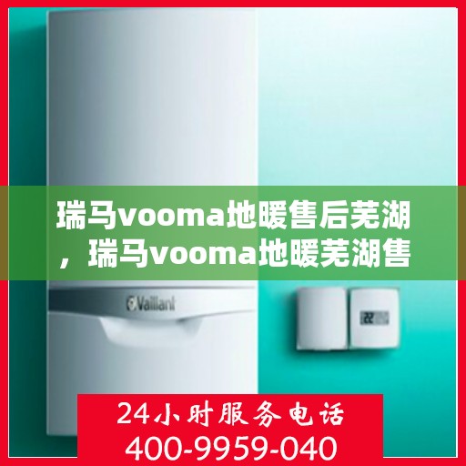 瑞马vooma地暖售后芜湖，瑞马vooma地暖芜湖售后服务中心，专业品质，贴心服务