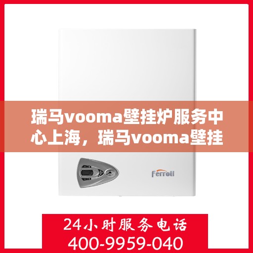 瑞马vooma壁挂炉服务中心上海，瑞马vooma壁挂炉上海服务中心，专业维修与贴心服务