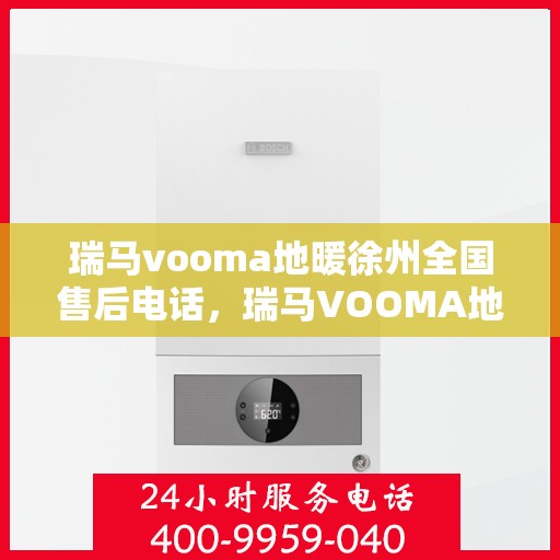 瑞马vooma地暖徐州全国售后电话，瑞马VOOMA地暖徐州售后全国服务热线电话