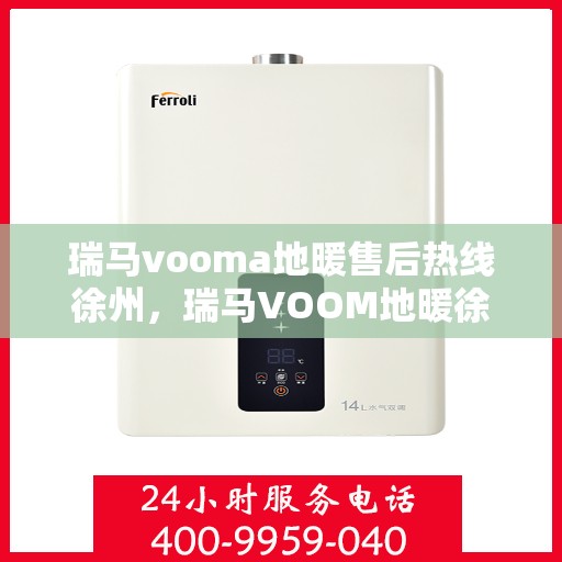瑞马vooma地暖售后热线徐州，瑞马VOOM地暖徐州售后热线及维修服务指南