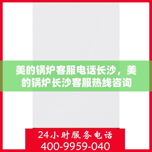美的锅炉客服电话长沙，美的锅炉长沙客服热线咨询