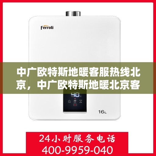 中广欧特斯地暖客服热线北京，中广欧特斯地暖北京客服热线全攻略