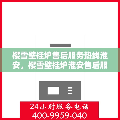 樱雪壁挂炉售后服务热线淮安，樱雪壁挂炉淮安售后服务热线全面支持，专业团队为您解答疑难