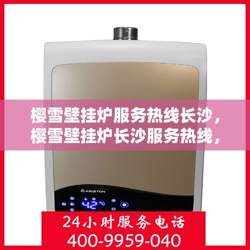 樱雪壁挂炉服务热线长沙，樱雪壁挂炉长沙服务热线，专业维修安装一站式解决