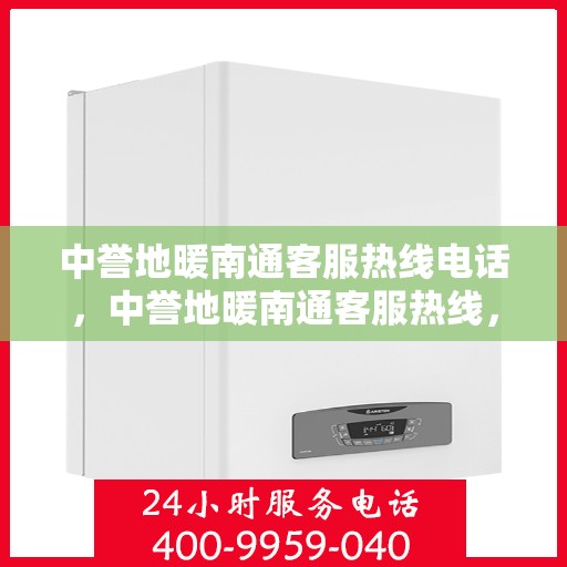 中誉地暖南通客服热线电话，中誉地暖南通客服热线，专业解答，温暖您的每一个疑问
