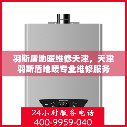 羽斯盾地暖维修天津，天津羽斯盾地暖专业维修服务