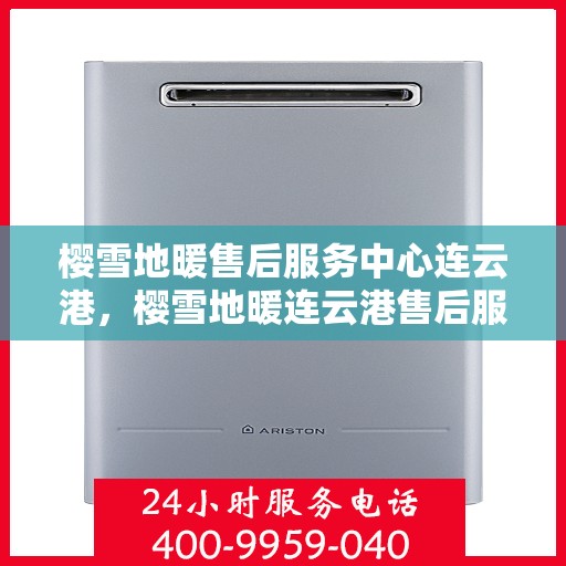 樱雪地暖售后服务中心连云港，樱雪地暖连云港售后服务中心，专业服务，温暖您的冬日生活