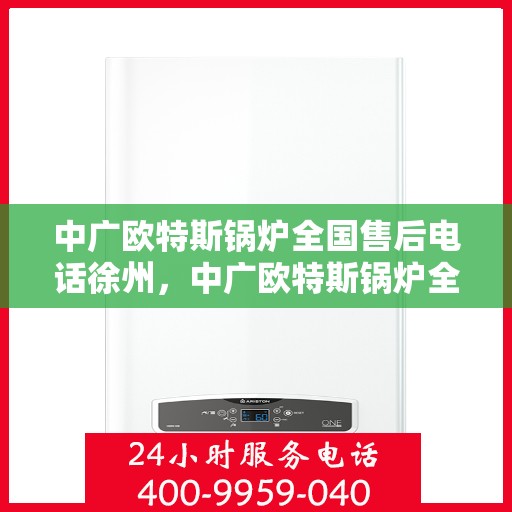 中广欧特斯锅炉全国售后电话徐州，中广欧特斯锅炉全国售后电话徐州服务热线