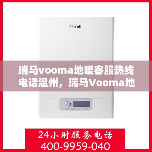 瑞马vooma地暖客服热线电话温州，瑞马Vooma地暖客服热线在温州，专业团队为您提供温暖服务
