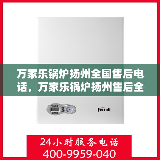 万家乐锅炉扬州全国售后电话，万家乐锅炉扬州售后全国服务热线公布