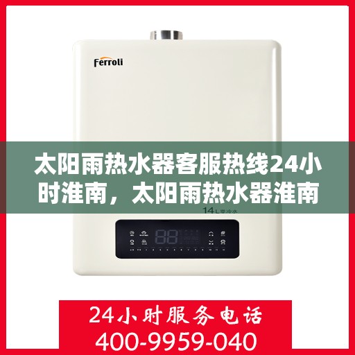 太阳雨热水器客服热线24小时淮南，太阳雨热水器淮南24小时客服热线全时为您服务