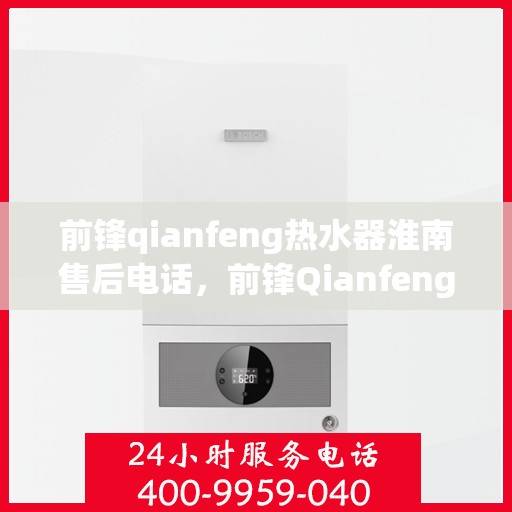 前锋qianfeng热水器淮南售后电话，前锋Qianfeng热水器淮南售后服务中心联系电话