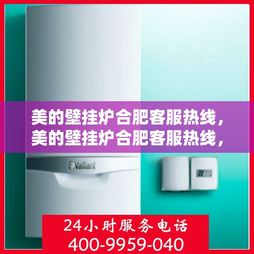 美的壁挂炉合肥客服热线，美的壁挂炉合肥客服热线，专业解答，贴心服务