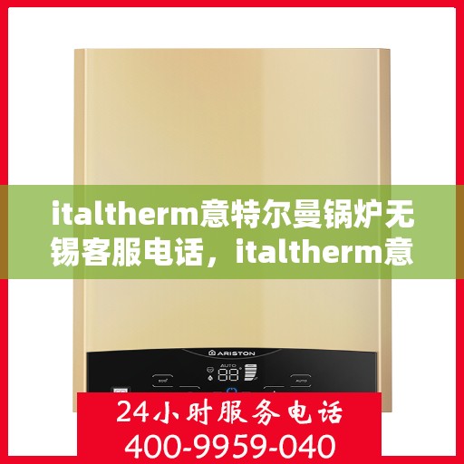 italtherm意特尔曼锅炉无锡客服电话，italtherm意特尔曼锅炉无锡客服热线及联系方式
