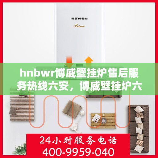 hnbwr博威壁挂炉售后服务热线六安，博威壁挂炉六安售后服务热线及专业维修支持