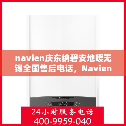 navien庆东纳碧安地暖无锡全国售后电话，Navien庆东纳碧安地暖无锡售后全国服务热线公布