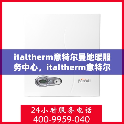 italtherm意特尔曼地暖服务中心，italtherm意特尔曼地暖服务中心，专业温暖您的生活