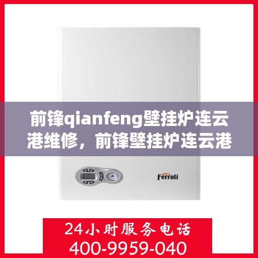 前锋qianfeng壁挂炉连云港维修，前锋壁挂炉连云港维修服务解析
