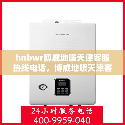 hnbwr博威地暖天津客服热线电话，博威地暖天津客服热线电话——专业解答，温暖您的生活