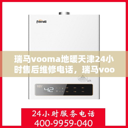 瑞马vooma地暖天津24小时售后维修电话，瑞马vooma地暖天津全天候售后维修服务热线