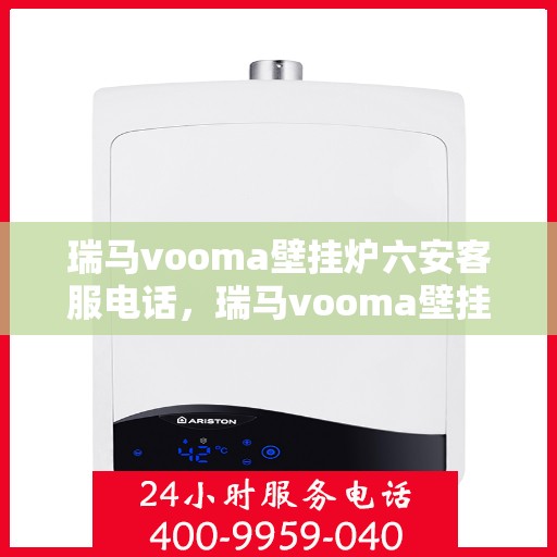 瑞马vooma壁挂炉六安客服电话，瑞马vooma壁挂炉六安客服热线及咨询专线