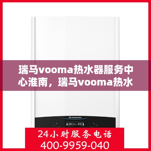 瑞马vooma热水器服务中心淮南，瑞马vooma热水器淮南服务中心，专业维修与优质服务并行
