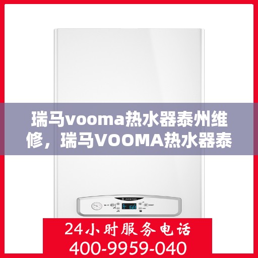 瑞马vooma热水器泰州维修，瑞马VOOMA热水器泰州专业维修服务