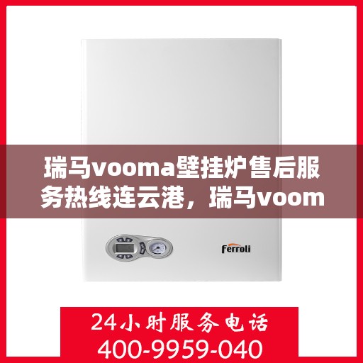 瑞马vooma壁挂炉售后服务热线连云港，瑞马vooma壁挂炉连云港售后服务热线及维修指南