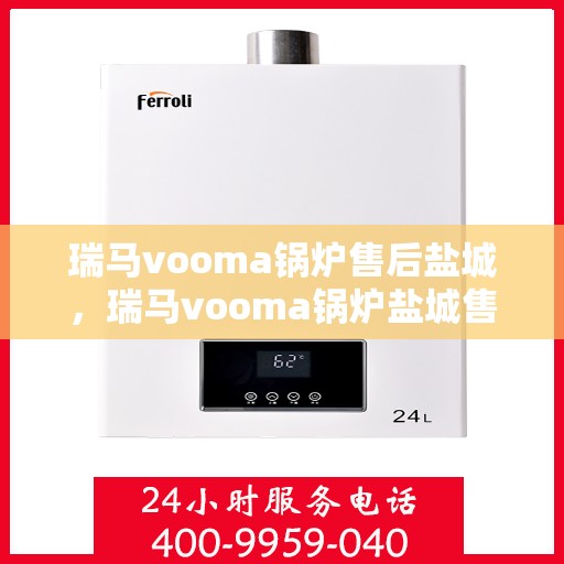瑞马vooma锅炉售后盐城，瑞马vooma锅炉盐城售后服务中心，专业团队为您提供贴心服务