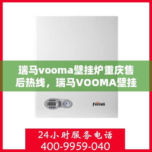 瑞马vooma壁挂炉重庆售后热线，瑞马VOOMA壁挂炉重庆售后热线，专业服务，贴心保障