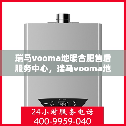 瑞马vooma地暖合肥售后服务中心，瑞马vooma地暖合肥售后服务中心，专业维修，贴心服务